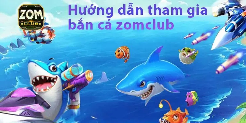 Hướng dẫn thành viên các bước tham gia bắn cá Zomclub