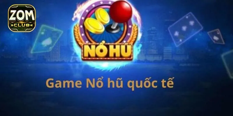 Tìm hiểu thông tin cơ bản về game nổ hũ quốc tế